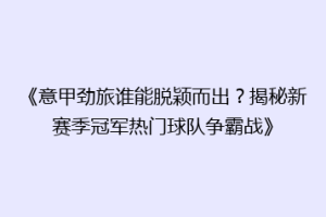 《意甲劲旅谁能脱颖而出？揭秘新赛季冠军热门球队争霸战》