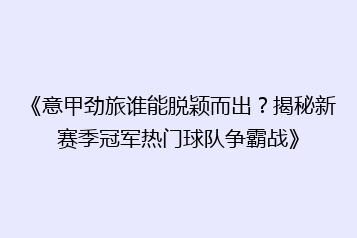 《意甲劲旅谁能脱颖而出?揭秘新赛季冠军热门球队争霸战》