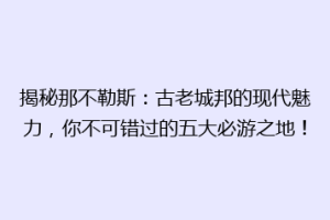 揭秘那不勒斯：古老城邦的现代魅力，你不可错过的五大必游之地！