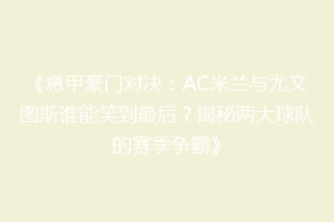 《意甲豪门对决：AC米兰与尤文图斯谁能笑到最后？揭秘两大球队的赛季争霸》