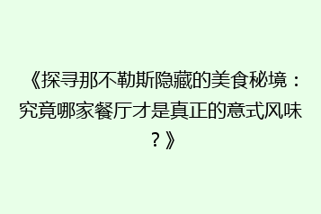 《探寻那不勒斯隐藏的美食秘境：究竟哪家餐厅才是真正的意式风味？》