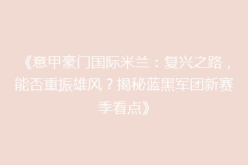 《意甲豪门国际米兰:复兴之路,能否重振雄风?揭秘蓝黑军团新赛季看点》