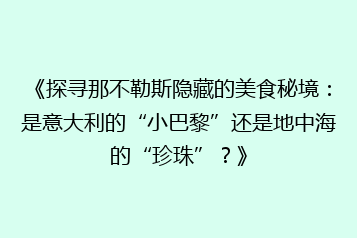 《探寻那不勒斯隐藏的美食秘境:是意大利的“小巴黎”还是地中海的“珍珠”?》