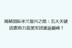 揭秘国际米兰复兴之路：五大关键因素助力蓝黑军团重返巅峰！
