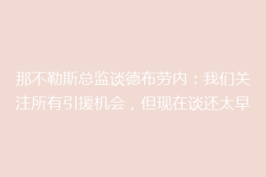 那不勒斯总监谈德布劳内：我们关注所有引援机会，但现在谈还太早