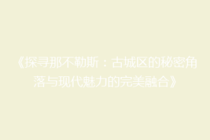 《探寻那不勒斯：古城区的秘密角落与现代魅力的完美融合》