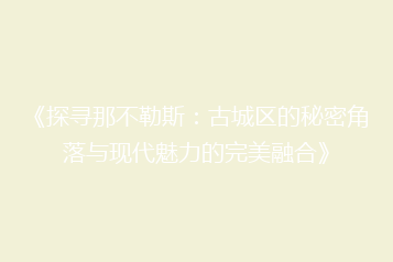 《探寻那不勒斯:古城区的秘密角落与现代魅力的完美融合》