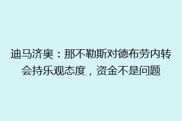 迪马济奥：那不勒斯对德布劳内转会持乐观态度，资金不是问题
