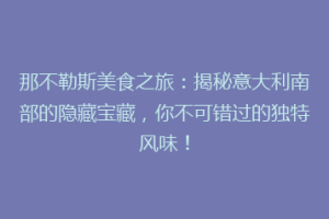 那不勒斯美食之旅：揭秘意大利南部的隐藏宝藏，你不可错过的独特风味！