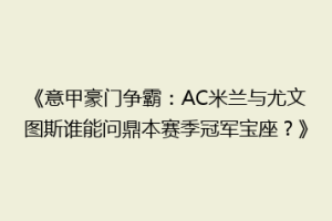 《意甲豪门争霸：AC米兰与尤文图斯谁能问鼎本赛季冠军宝座？》