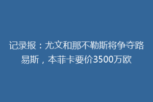 记录报：尤文和那不勒斯将争夺路易斯，本菲卡要价3500万欧