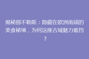 揭秘那不勒斯：隐藏在欧洲南端的美食秘境，为何这座古城魅力难挡？