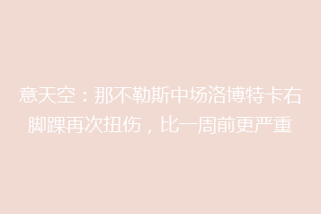 意天空:那不勒斯中场洛博特卡右脚踝再次扭伤,比一周前更严重