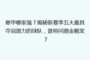 意甲哪家强？揭秘新赛季五大最具夺冠潜力的球队，谁将问鼎金靴奖？