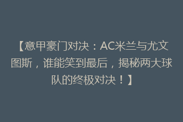 【意甲豪门对决:AC米兰与尤文图斯,谁能笑到最后,揭秘两大球队的终极对决!】