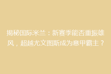 揭秘国际米兰:新赛季能否重振雄风,超越尤文图斯成为意甲霸主?
