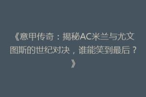 《意甲传奇：揭秘AC米兰与尤文图斯的世纪对决，谁能笑到最后？》