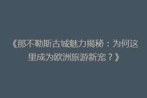 《那不勒斯古城魅力揭秘：为何这里成为欧洲旅游新宠？》