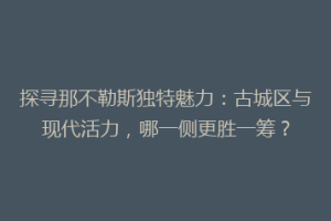 探寻那不勒斯独特魅力：古城区与现代活力，哪一侧更胜一筹？