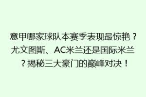 意甲哪家球队本赛季表现最惊艳？尤文图斯、AC米兰还是国际米兰？揭秘三大豪门的巅峰对决！