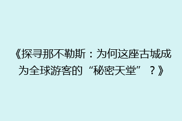 《探寻那不勒斯:为何这座古城成为全球游客的“秘密天堂”?》