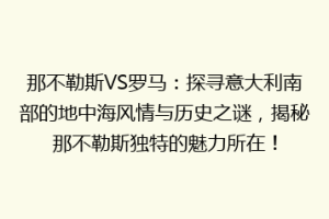 那不勒斯VS罗马：探寻意大利南部的地中海风情与历史之谜，揭秘那不勒斯独特的魅力所在！