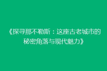 《探寻那不勒斯:这座古老城市的秘密角落与现代魅力》