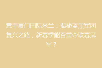 意甲豪门国际米兰:揭秘蓝黑军团复兴之路,新赛季能否重夺联赛冠军?
