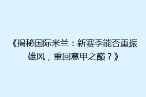 《揭秘国际米兰：新赛季能否重振雄风，重回意甲之巅？》