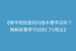 《意甲劲旅谁将问鼎本赛季冠军？揭秘新赛季夺冠热门与悬念》
