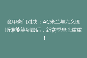 意甲豪门对决：AC米兰与尤文图斯谁能笑到最后，新赛季悬念重重！
