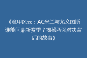 《意甲风云：AC米兰与尤文图斯谁能问鼎新赛季？揭秘两强对决背后的故事》