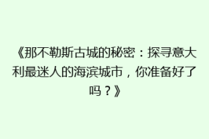 《那不勒斯古城的秘密：探寻意大利最迷人的海滨城市，你准备好了吗？》