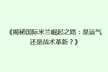 《揭秘国际米兰崛起之路：是运气还是战术革新？》