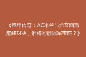 《意甲传奇：AC米兰与尤文图斯巅峰对决，谁将问鼎冠军宝座？》