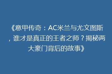 《意甲传奇:AC米兰与尤文图斯,谁才是真正的王者之师?揭秘两大豪门背后的故事》