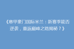 《意甲豪门国际米兰：新赛季能否逆袭，重返巅峰之路揭秘？》