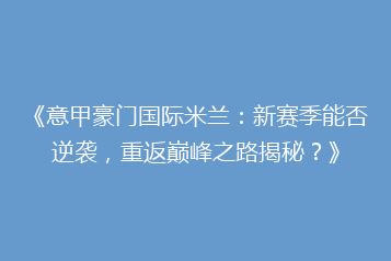 《意甲豪门国际米兰:新赛季能否逆袭,重返巅峰之路揭秘?》