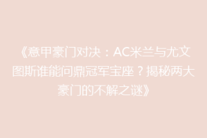 《意甲豪门对决：AC米兰与尤文图斯谁能问鼎冠军宝座？揭秘两大豪门的不解之谜》
