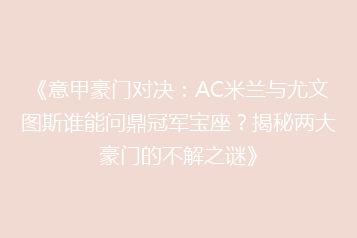 《意甲豪门对决:AC米兰与尤文图斯谁能问鼎冠军宝座?揭秘两大豪门的不解之谜》