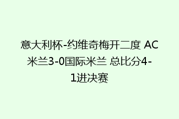 意大利杯-约维奇梅开二度 AC米兰3-0国际米兰 总比分4-1进决赛