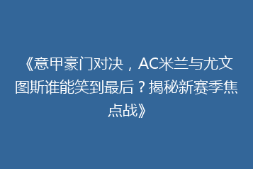 《意甲豪门对决,AC米兰与尤文图斯谁能笑到最后?揭秘新赛季焦点战》