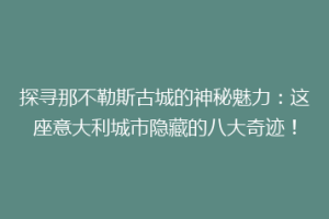 探寻那不勒斯古城的神秘魅力：这座意大利城市隐藏的八大奇迹！