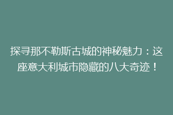 探寻那不勒斯古城的神秘魅力:这座意大利城市隐藏的八大奇迹!