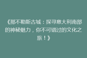 《那不勒斯古城：探寻意大利南部的神秘魅力，你不可错过的文化之旅！》