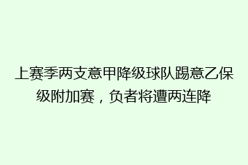 上赛季两支意甲降级球队踢意乙保级附加赛，负者将遭两连降
