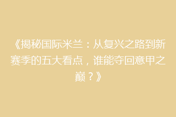 《揭秘国际米兰：从复兴之路到新赛季的五大看点，谁能夺回意甲之巅？》