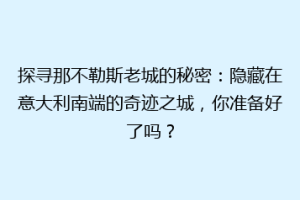 探寻那不勒斯老城的秘密：隐藏在意大利南端的奇迹之城，你准备好了吗？