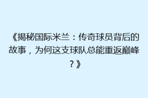 《揭秘国际米兰：传奇球员背后的故事，为何这支球队总能重返巅峰？》