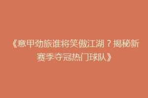 《意甲劲旅谁将笑傲江湖？揭秘新赛季夺冠热门球队》